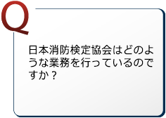 日本消防検定協会はどのような業務を行っているのですか？
