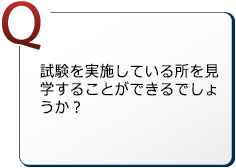 試験を実施している所を見学することができるでしょうか？