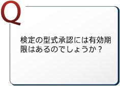 検定の型式承認には有効期限はあるのでしょうか？