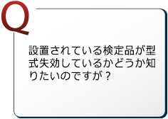 設置されている検定品が型式失効しているかどうか知りたいのですが？