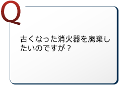 古くなった消火器を廃棄したいのですが？