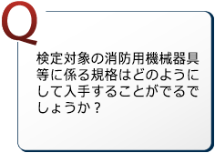 検定対象の消防用機械器具等に係る規格はどのようにして入手することがでるでしょうか？
