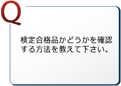 検定合格品かどうかを確認する方法を教えて下さい。