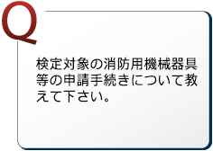 検定対象の消防用機械器具等の申請手続きについて教えて下さい。