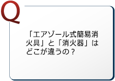 「エアゾール式簡易消火具」と「消火器」はどこが違うの？