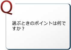 選ぶときのポイントは何ですか？