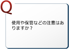 使用や保管などの注意はありますか？