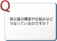 消火器の構造や仕組みはどうなっているのですが？