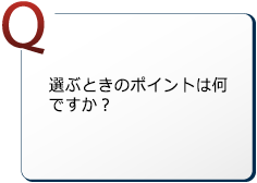 選ぶときのポイントは何ですか？