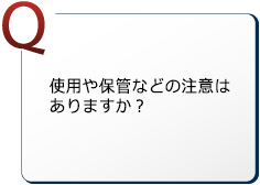 使用や保管などの注意はありますか？
